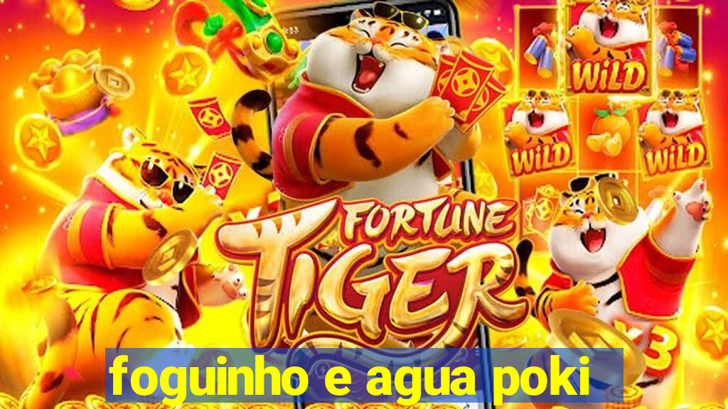 foguinho e agua poki